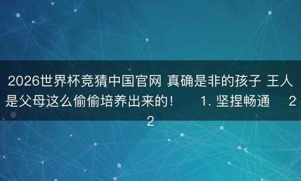 2026世界杯竞猜中国官网 真确是非的孩子 王人是父母这么偷偷培养出来的！ ​1. 坚捏畅通 ​2
