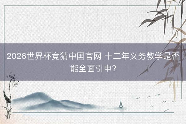 2026世界杯竞猜中国官网 十二年义务教学是否能全面引申?