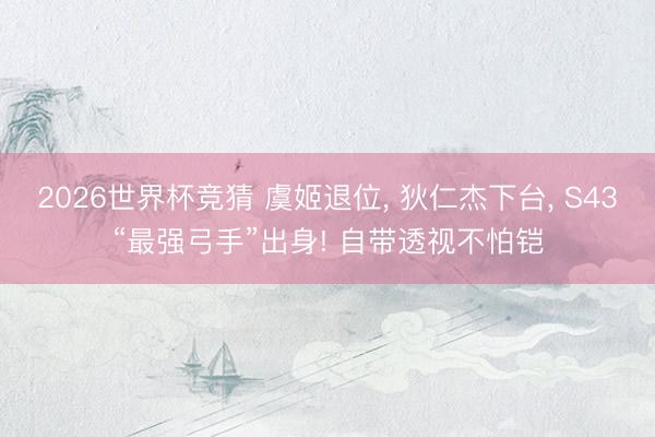2026世界杯竞猜 虞姬退位， 狄仁杰下台， S43“最强弓手”出身! 自带透视不怕铠