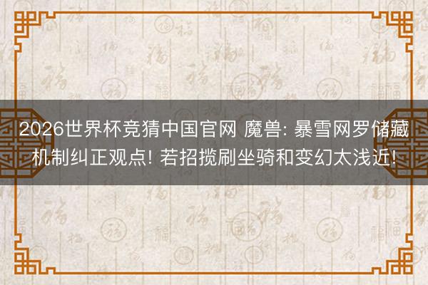 2026世界杯竞猜中国官网 魔兽: 暴雪网罗储藏机制纠正观点! 若招揽刷坐骑和变幻太浅近!