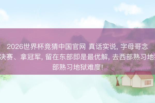 2026世界杯竞猜中国官网 真话实说， 字母哥念念冲总决赛、拿冠军， 留在东部即是最优解， 去西部熟习地狱难度!