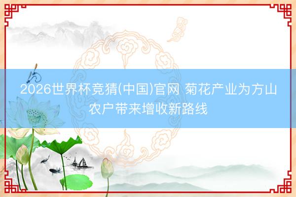2026世界杯竞猜(中国)官网 菊花产业为方山农户带来增收新路线