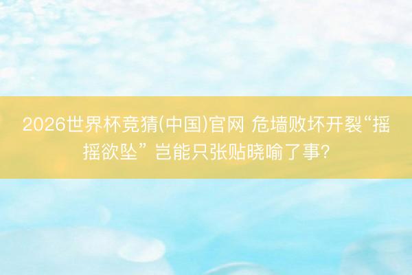 2026世界杯竞猜(中国)官网 危墙败坏开裂“摇摇欲坠” 岂能只张贴晓喻了事？