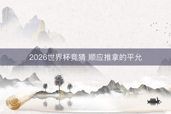 2026世界杯竞猜 顺应推拿的平允