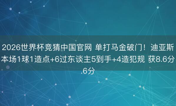 2026世界杯竞猜中国官网 单打马金破门！迪亚斯本场1球1造点+6过东谈主5到手+4造犯规 获8.6分