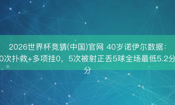 2026世界杯竞猜(中国)官网 40岁诺伊尔数据：0次扑救+多项挂0，5次被射正丢5球全场最低5.2分