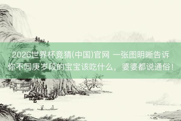 2026世界杯竞猜(中国)官网 一张图明晰告诉你不同庚岁段的宝宝该吃什么，婆婆都说通俗！