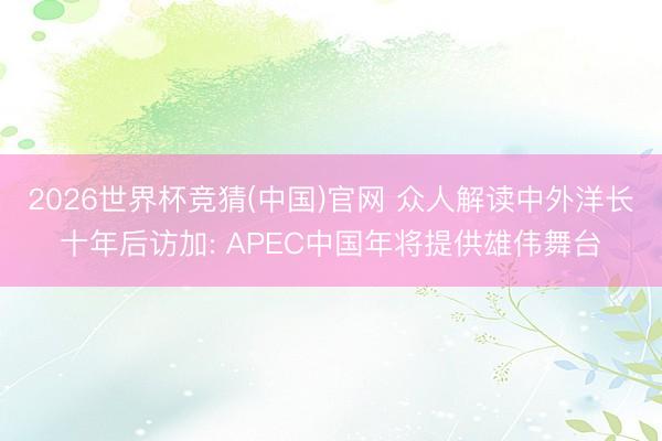 2026世界杯竞猜(中国)官网 众人解读中外洋长十年后访加: APEC中国年将提供雄伟舞台