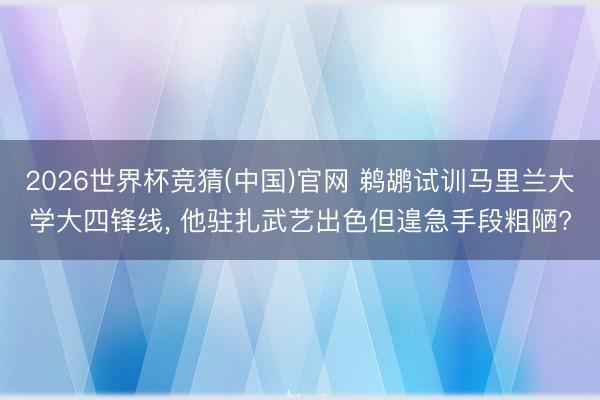 2026世界杯竞猜(中国)官网 鹈鹕试训马里兰大学大四锋线， 他驻扎武艺出色但遑急手段粗陋?