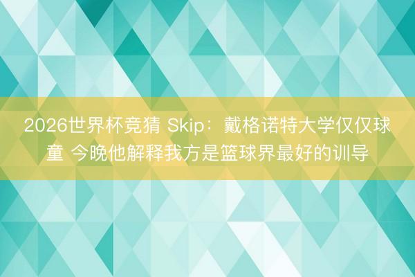 2026世界杯竞猜 Skip：戴格诺特大学仅仅球童 今晚他解