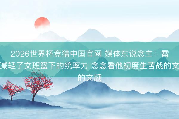 2026世界杯竞猜中国官网 媒体东说念主：雷霆减轻了文班篮下