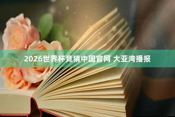 2026世界杯竞猜中国官网 大亚湾播报